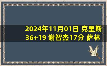 2024年11月01日 克里斯36+19 谢智杰17分 萨林杰23+20 山东逆转北控